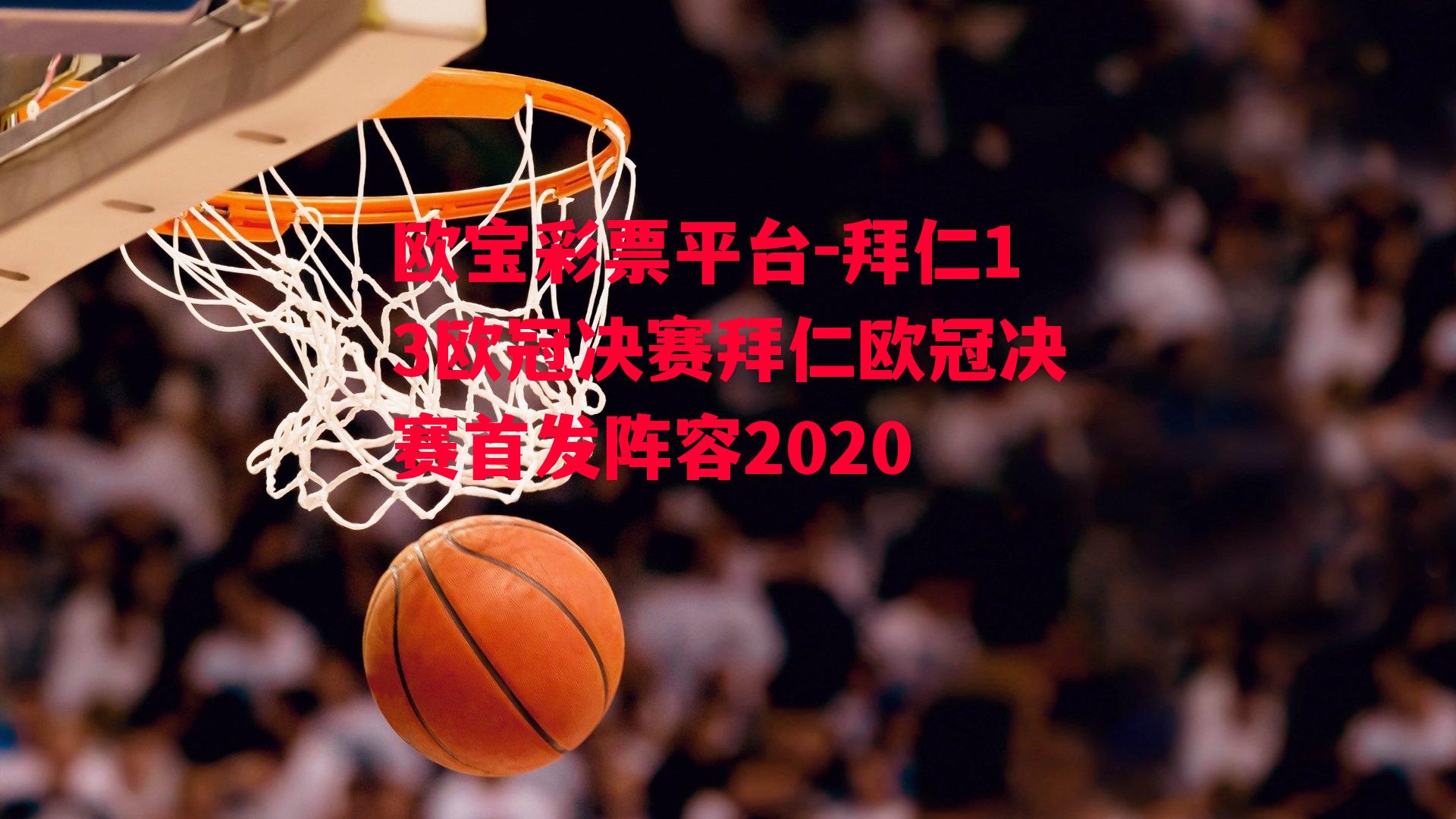 拜仁13欧冠决赛拜仁欧冠决赛首发阵容2020